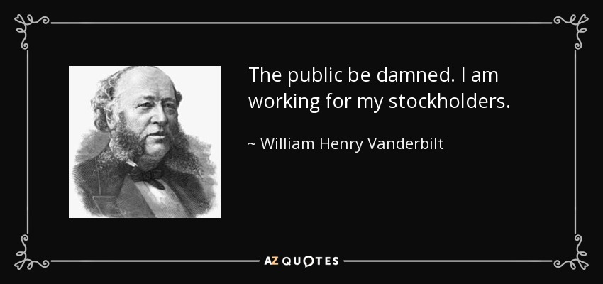 Industrial tycoon Vanderbilt saying, 'the public be damned. I am working for my shareholders.'